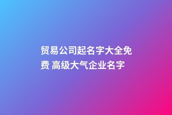 贸易公司起名字大全免费 高级大气企业名字-第1张-公司起名-玄机派